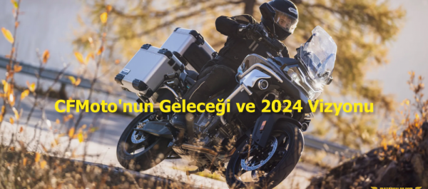 CFMoto'nun Geleceği ve 2024 Vizyonu