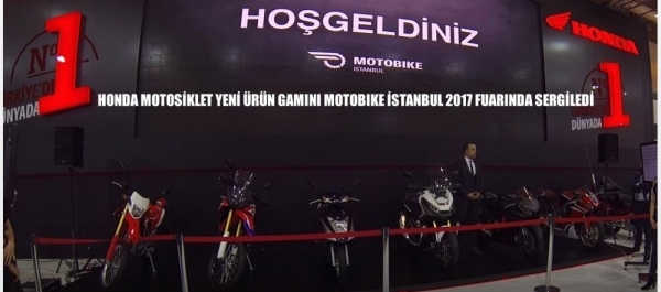 HONDA MOTOSİKLET YENİ ÜRÜN GAMINI MOTOBIKE İSTANBUL 2017 FUARINDA SERGİLEDİ