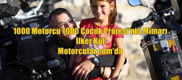 1000 Motorcu 1000 Çocuk Projesi'nin Mimarı İlker Kül Motorcular.com'da 